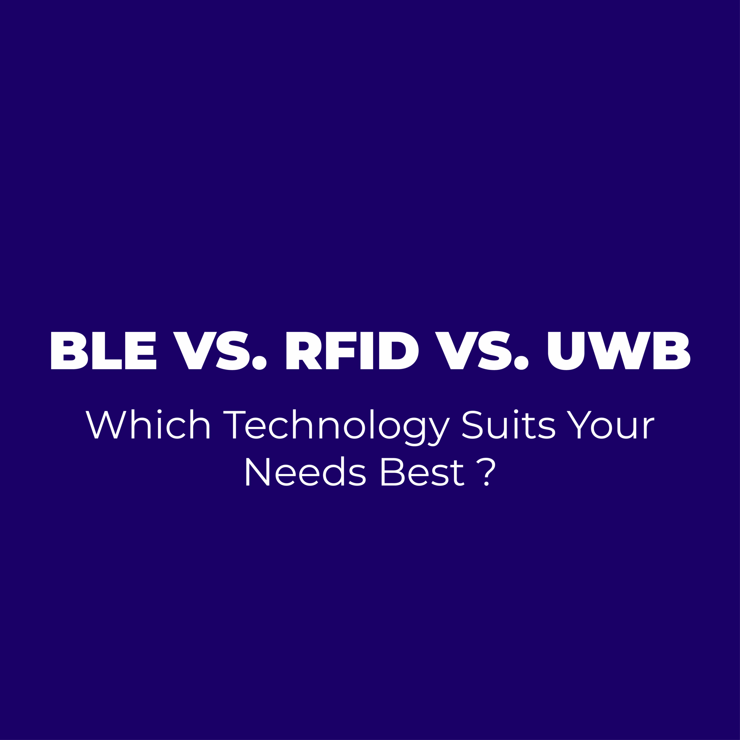 BLE vs. RFID vs. UWB : Which Technology Suits Your Needs Best ?
