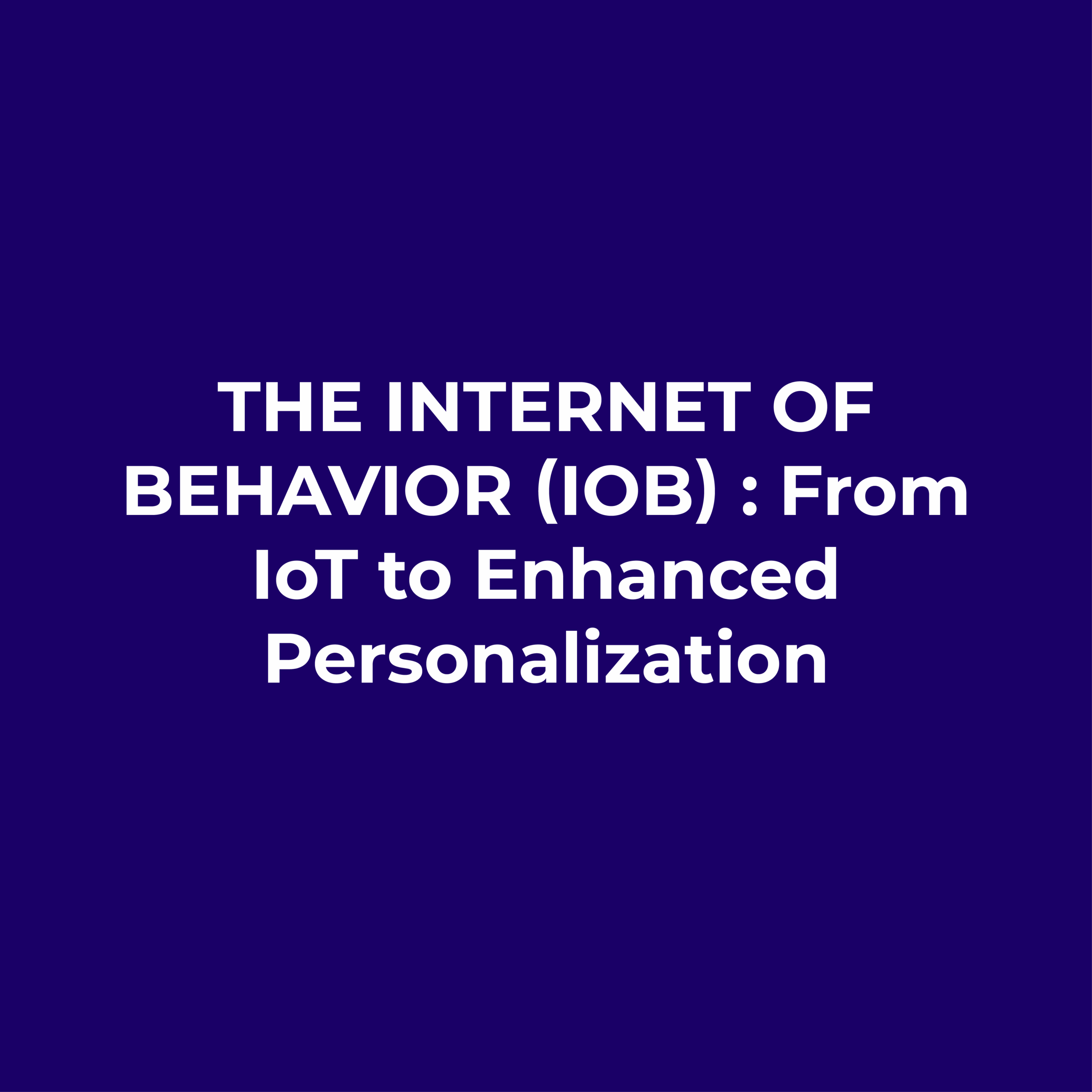 The Internet of Behavior (IoB) : From IoT to Enhanced Personalization